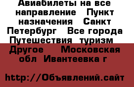 Авиабилеты на все направление › Пункт назначения ­ Санкт-Петербург - Все города Путешествия, туризм » Другое   . Московская обл.,Ивантеевка г.